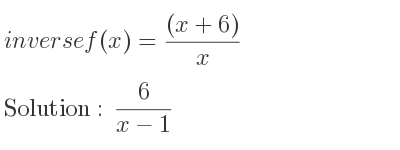 The inverse of f(x)=((x+6))/x is 6/(x-1)